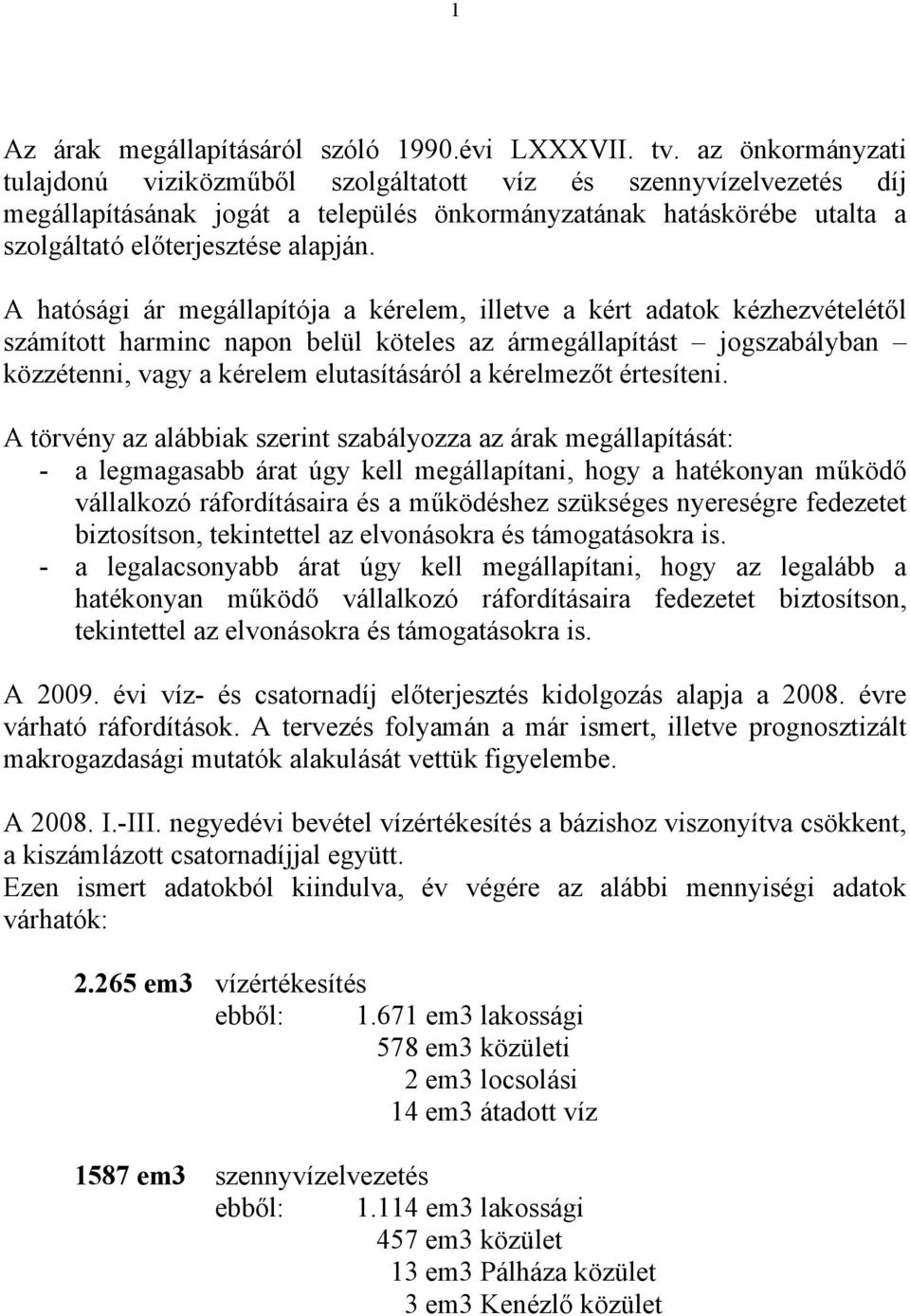 A hatósági ár megállapítója a kérelem, illetve a kért adatok kézhezvételétől számított harminc napon belül köteles az ármegállapítást jogszabályban közzétenni, vagy a kérelem elutasításáról a