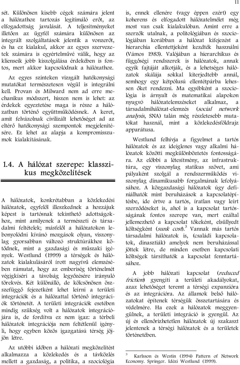 jobb kiszolgálása érdekében is fontos, mert akkor kapcsolódnak a hálózathoz. Az egyes szinteken vizsgált hatékonysági mutatókat természetesen végül is integrálni kell.
