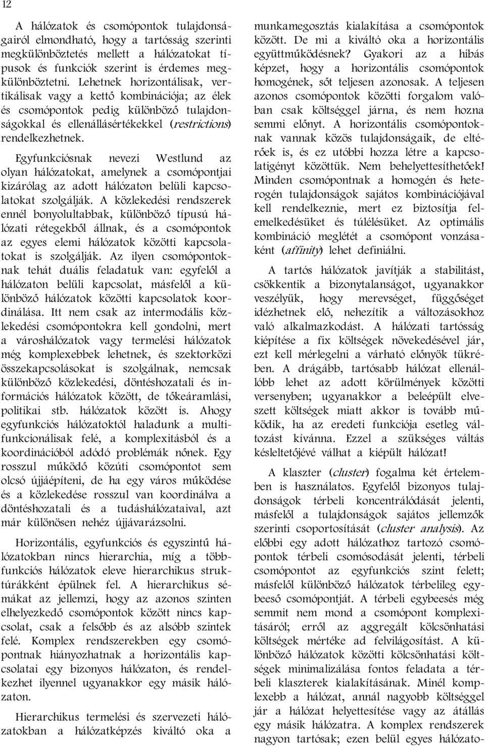 Egyfunkciósnak nevezi Westlund az olyan hálózatokat, amelynek a csomópontjai kizárólag az adott hálózaton belüli kapcsolatokat szolgálják.