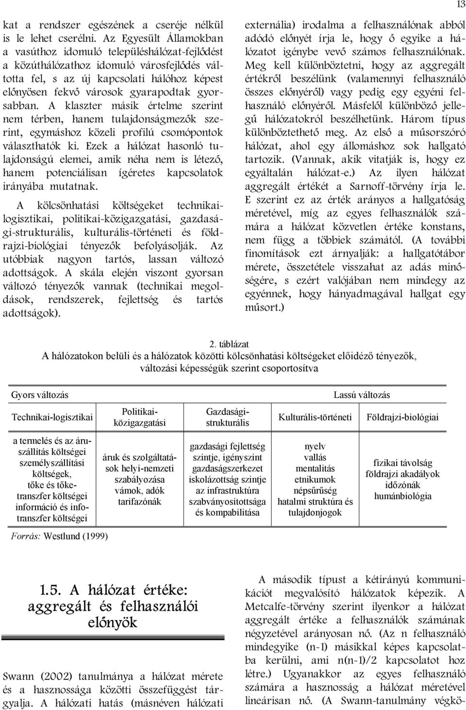 gyorsabban. A klaszter másik értelme szerint nem térben, hanem tulajdonságmezők szerint, egymáshoz közeli profilú csomópontok választhatók ki.