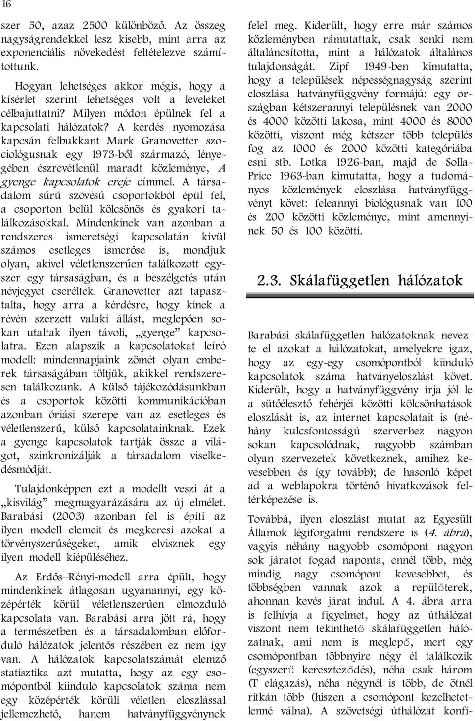 A kérdés nyomozása kapcsán felbukkant Mark Granovetter szociológusnak egy 1973-ből származó, lényegében észrevétlenül maradt közleménye, A gyenge kapcsolatok ereje címmel.