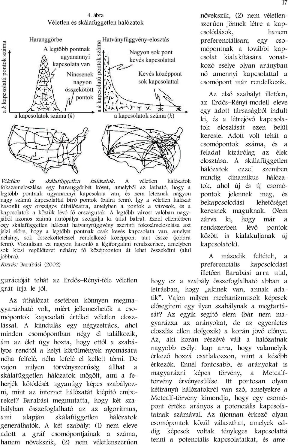 fenn). Így a véletlen hálózat hasonlít egy országos úthálózatra, amelyben a pontok a városok, és a kapcsolatok a köztük lévő fő országutak.