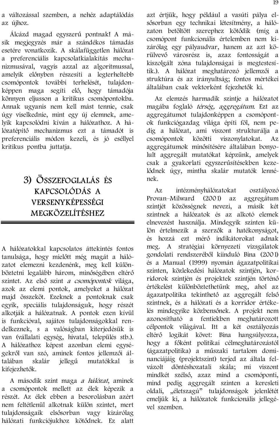 maga segíti elő, hogy támadója könnyen eljusson a kritikus csomópontokba. Annak ugyanis nem kell mást tennie, csak úgy viselkednie, mint egy új elemnek, amelyik kapcsolódni kíván a hálózathoz.