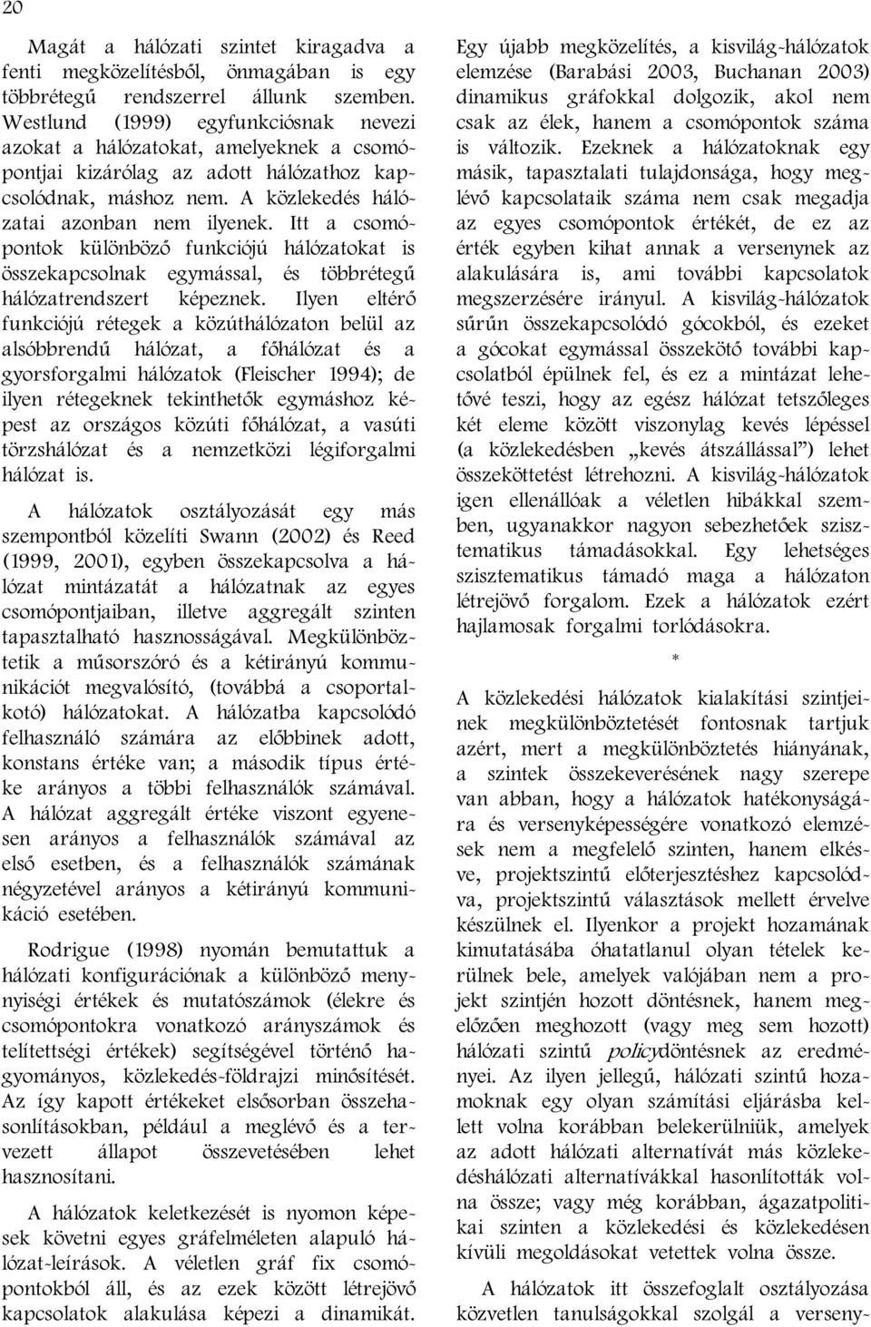 Itt a csomópontok különböző funkciójú hálózatokat is összekapcsolnak egymással, és többrétegű hálózatrendszert képeznek.