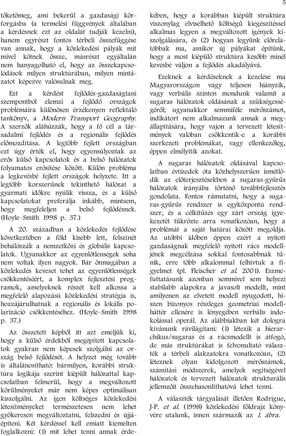 Ezt a kérdést fejlődés-gazdaságtani szempontból elemzi a fejlődő országok problémáira különösen érzékenyen reflektáló tankönyv, a Modern Transport Geography.