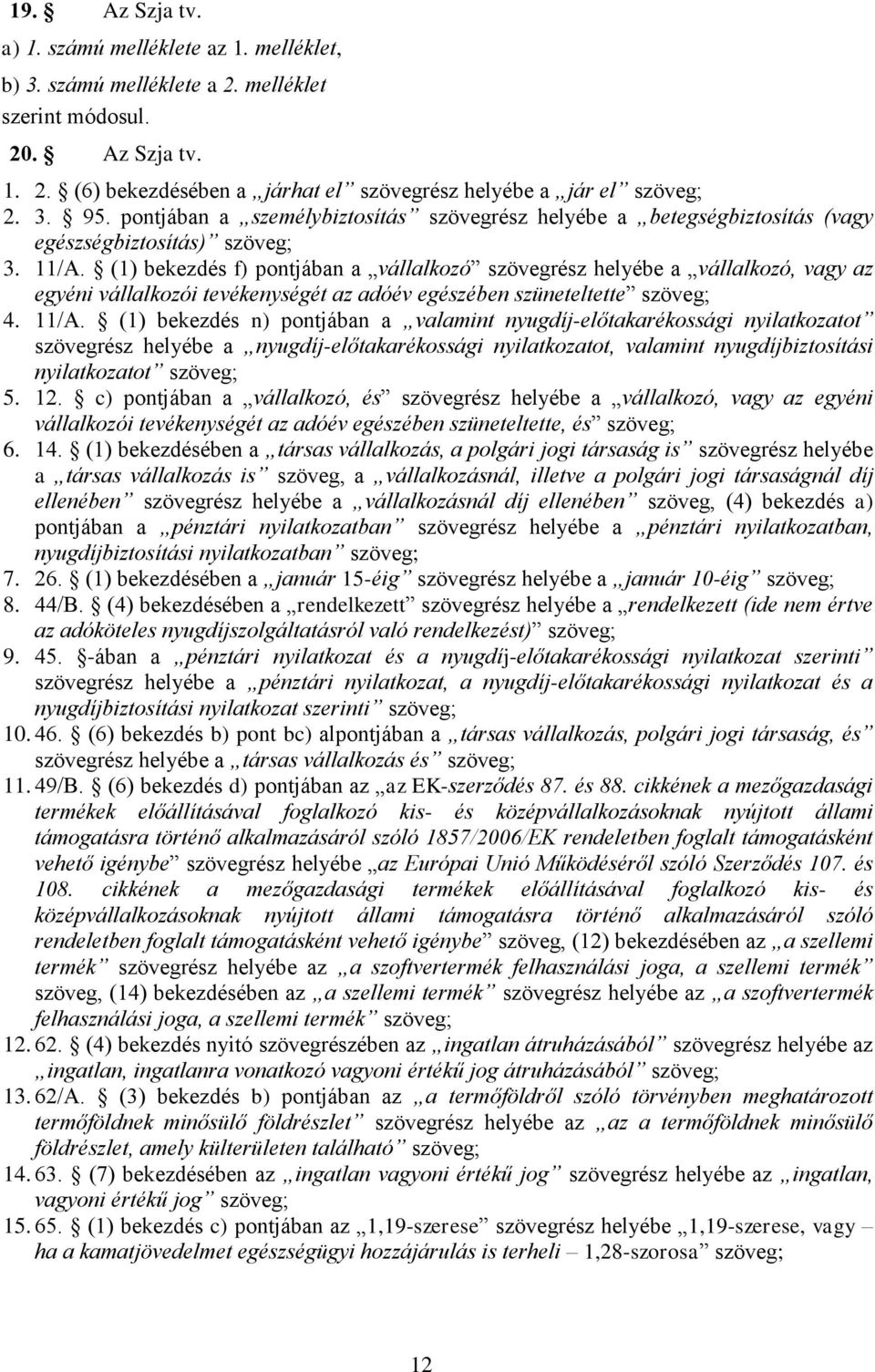 (1) bekezdés f) pontjában a vállalkozó szövegrész helyébe a vállalkozó, vagy az egyéni vállalkozói tevékenységét az adóév egészében szüneteltette szöveg; 4. 11/A.