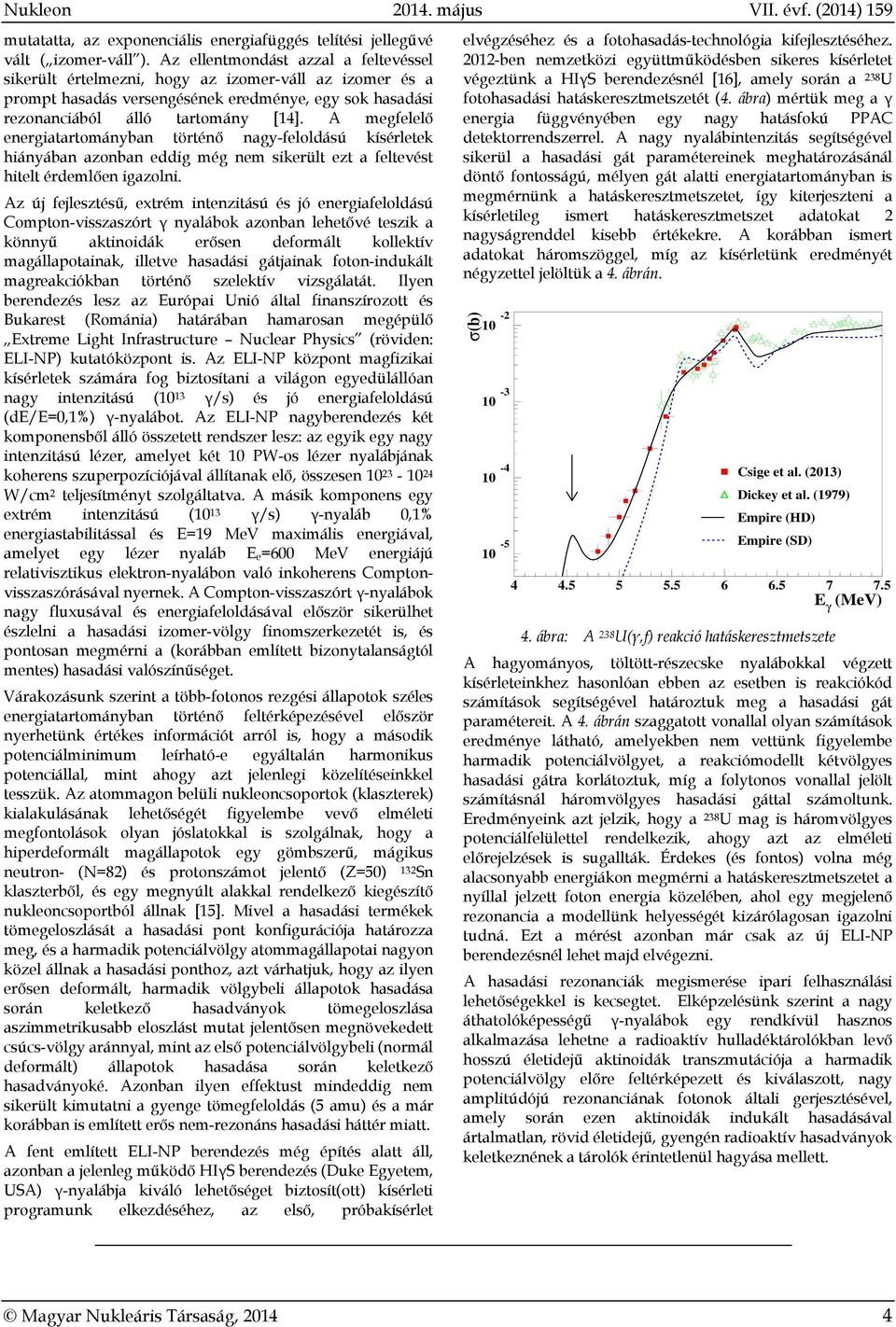 A megfelelő energiatartományban történő nagy-feloldású kísérletek hiányában azonban eddig még nem sikerült ezt a feltevést hitelt érdemlően igazolni.