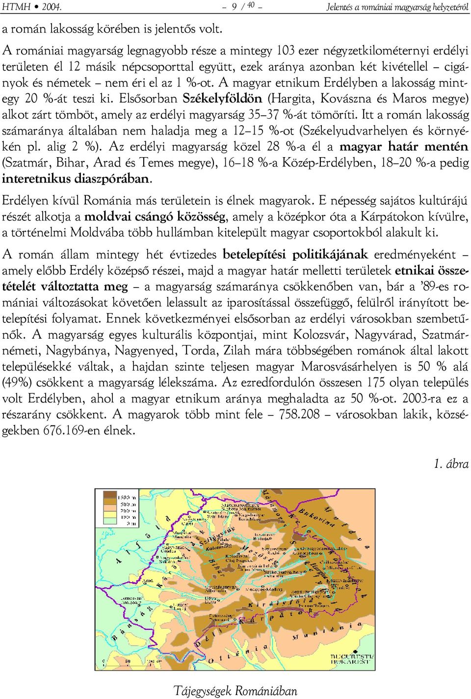 %-ot. A magyar etnikum Erdélyben a lakosság mintegy 20 %-át teszi ki. Elsősorban Székelyföldön (Hargita, Kovászna és Maros megye) alkot zárt tömböt, amely az erdélyi magyarság 35 37 %-át tömöríti.