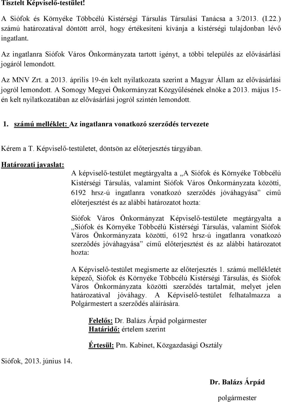 Az ingatlanra Siófok Város Önkormányzata tartott igényt, a többi település az elővásárlási jogáról lemondott. Az MNV Zrt. a 2013.