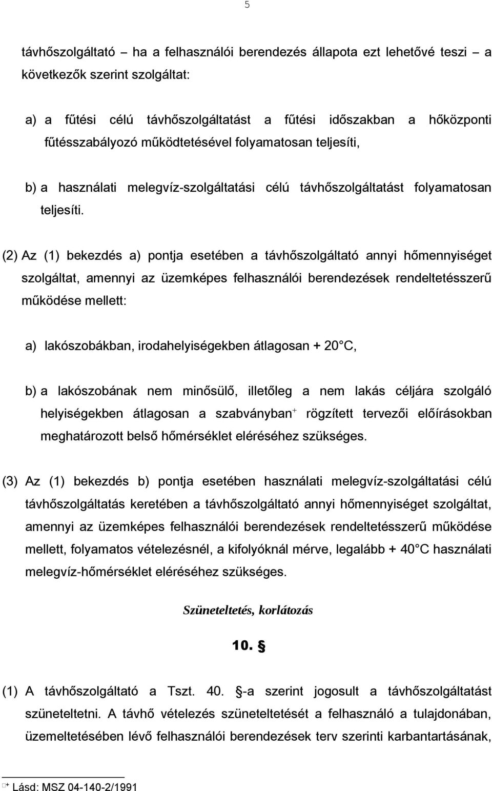 (2) Az (1) bekezdés a) pontja esetében a távhőszolgáltató annyi hőmennyiséget szolgáltat, amennyi az üzemképes felhasználói berendezések rendeltetésszerű működése mellett: a) lakószobákban,