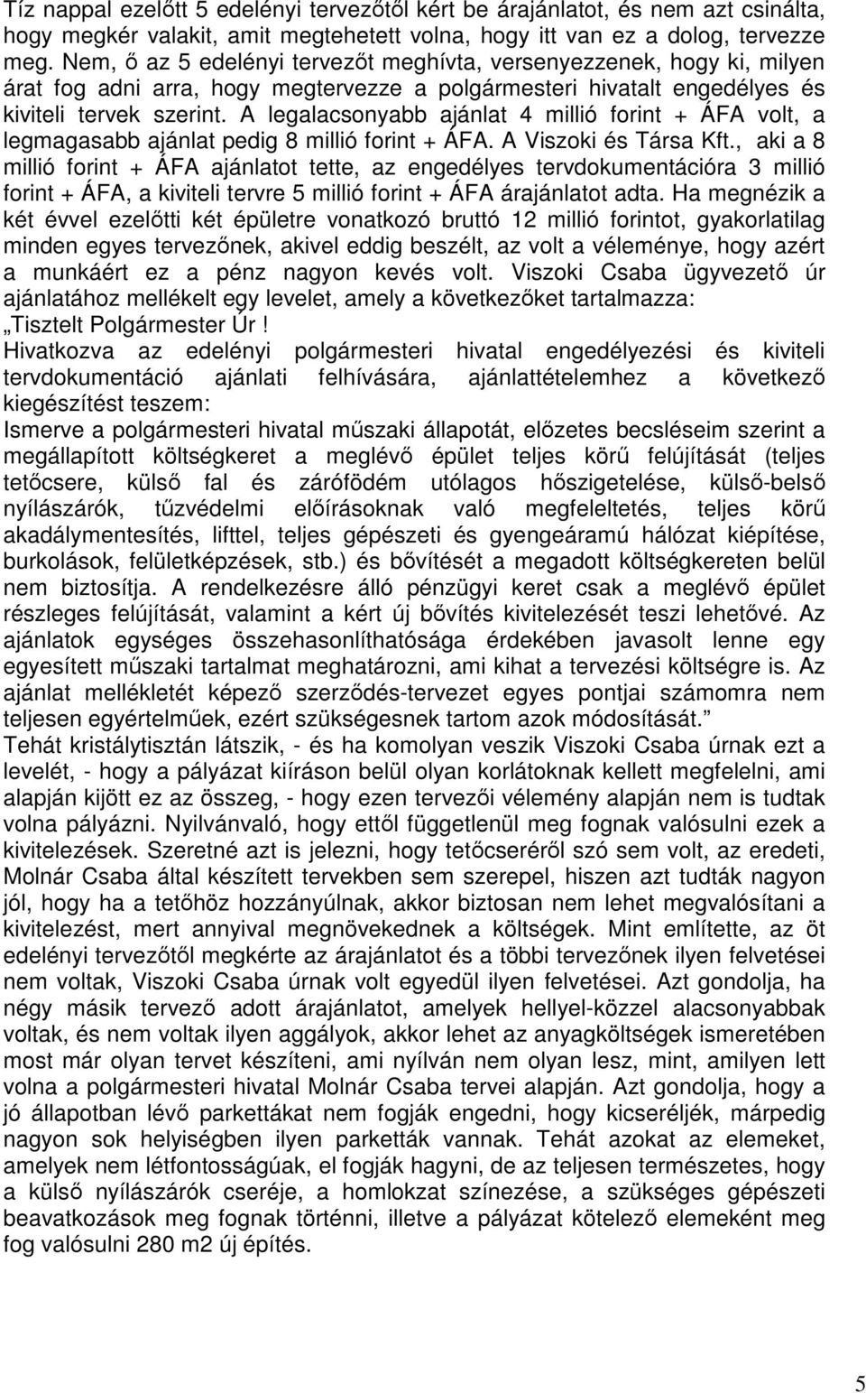 A legalacsonyabb ajánlat 4 millió forint + ÁFA volt, a legmagasabb ajánlat pedig 8 millió forint + ÁFA. A Viszoki és Társa Kft.