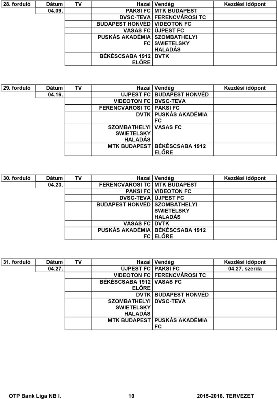 forduló Dátum TV Hazai Vendég Kezdési időpont 04.23. FERENCVÁROSI TC MTK BUDAPEST PAKSI VIDEOTON ÚJPEST BUDAPEST HONVÉD SZOMBATHELYI VASAS DVTK PUSKÁS AKADÉMIA BÉKÉSCSABA 1912 31.