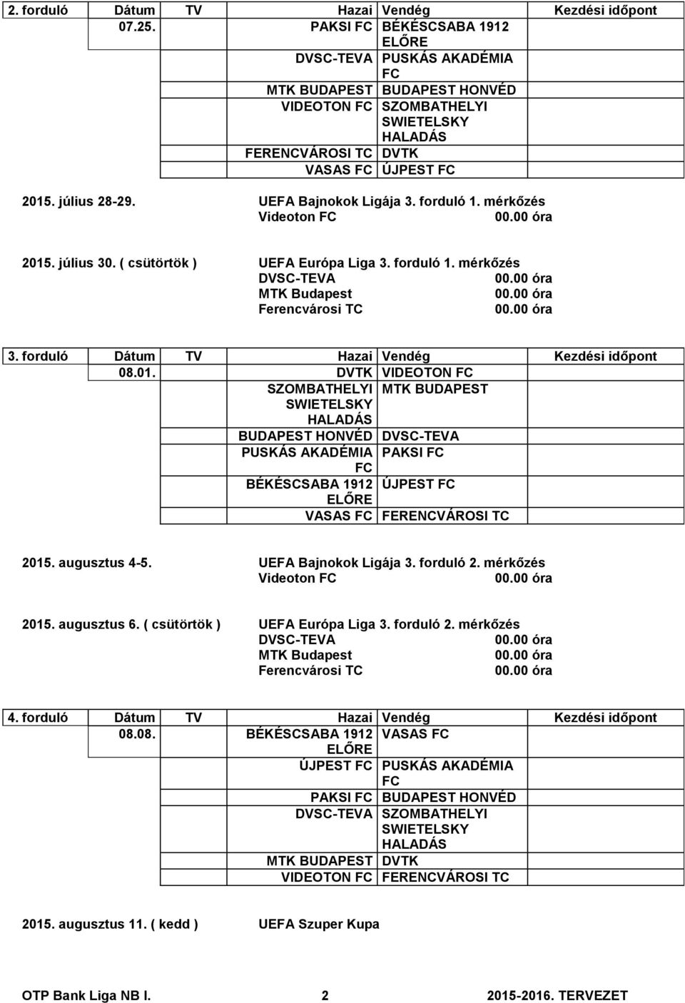 augusztus 4-5. UEFA Bajnokok Ligája 3. forduló 2. mérkőzés Videoton 2015. augusztus 6. ( csütörtök ) UEFA Európa Liga 3. forduló 2. mérkőzés 4. forduló Dátum TV Hazai Vendég Kezdési időpont 08.