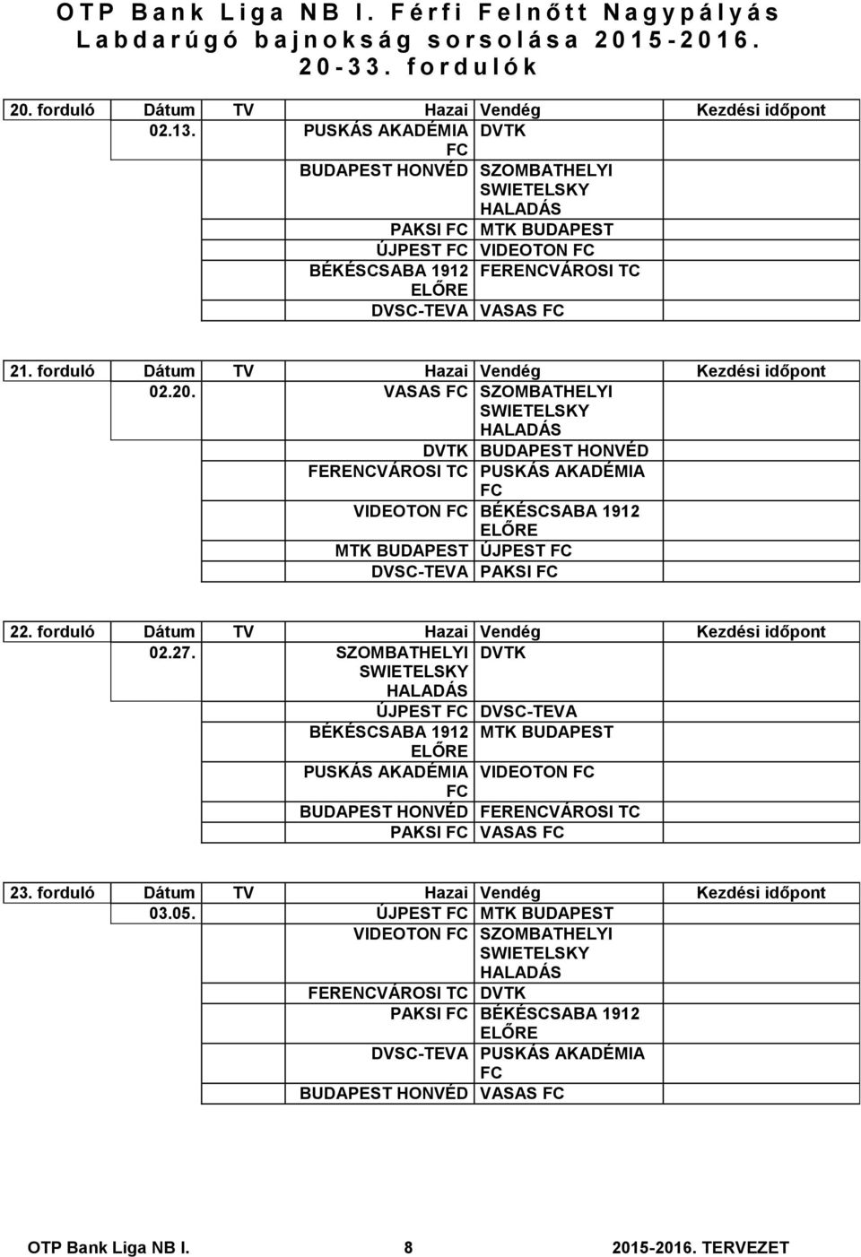 forduló Dátum TV Hazai Vendég Kezdési időpont 02.20. VASAS SZOMBATHELYI DVTK BUDAPEST HONVÉD FERENCVÁROSI TC PUSKÁS AKADÉMIA VIDEOTON BÉKÉSCSABA 1912 MTK BUDAPEST ÚJPEST PAKSI 22.