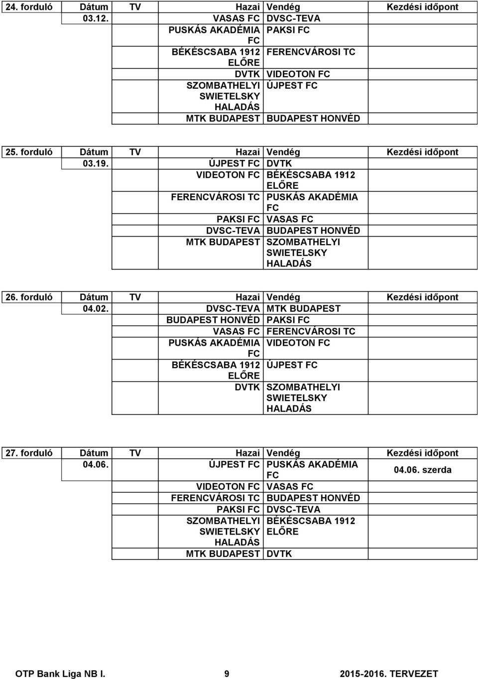 forduló Dátum TV Hazai Vendég Kezdési időpont 04.02. MTK BUDAPEST BUDAPEST HONVÉD PAKSI VASAS FERENCVÁROSI TC PUSKÁS AKADÉMIA VIDEOTON BÉKÉSCSABA 1912 ÚJPEST DVTK SZOMBATHELYI 27.