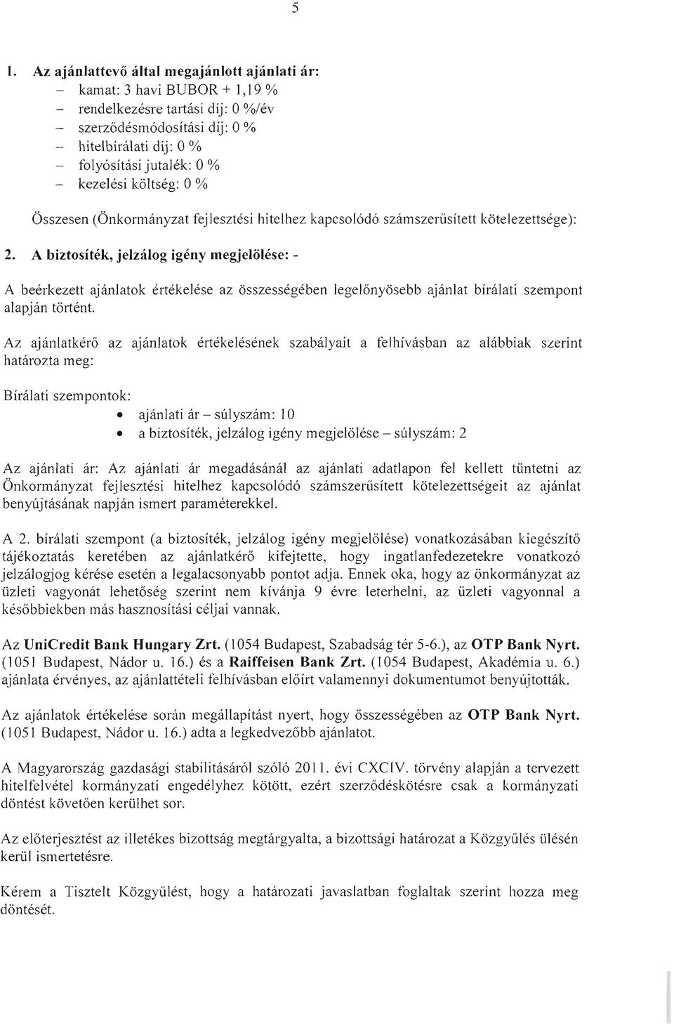 Az ajánlatkérő az ajánlatok értékelésének szabályait a felhívásban az alábbiak szerint határozta meg: Bírálati szempontok: ajánlati ár - súlyszám: 10 a biztosíték, jelzálog igény megjelölése -