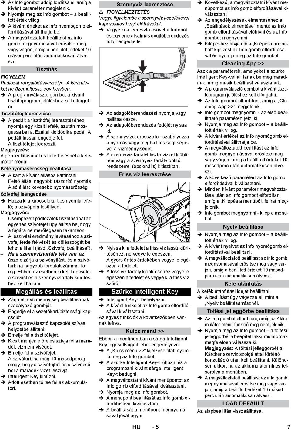 A készüléket ne üzemeltesse egy helyben. A programválasztó gombot a kívánt tisztítóprogram jelöléshez kell elforgatni.