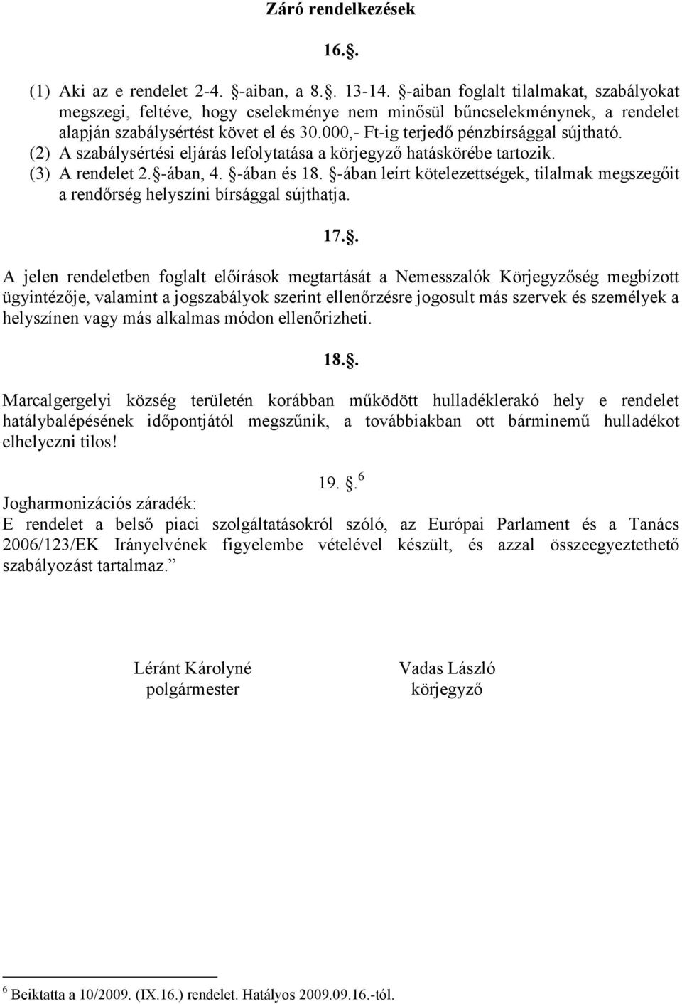 (2) A szabálysértési eljárás lefolytatása a körjegyző hatáskörébe tartozik. (3) A rendelet 2. -ában, 4. -ában és 18.