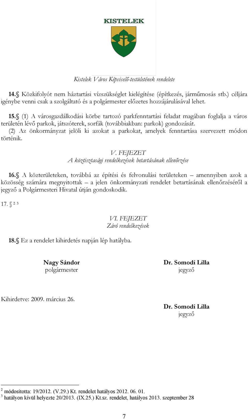 (2) Az önkormányzat jelöli ki azokat a parkokat, amelyek fenntartása szervezett módon történik. V. FEJEZET A köztisztasági rendelkezések betartásának ellenőrzése 16.