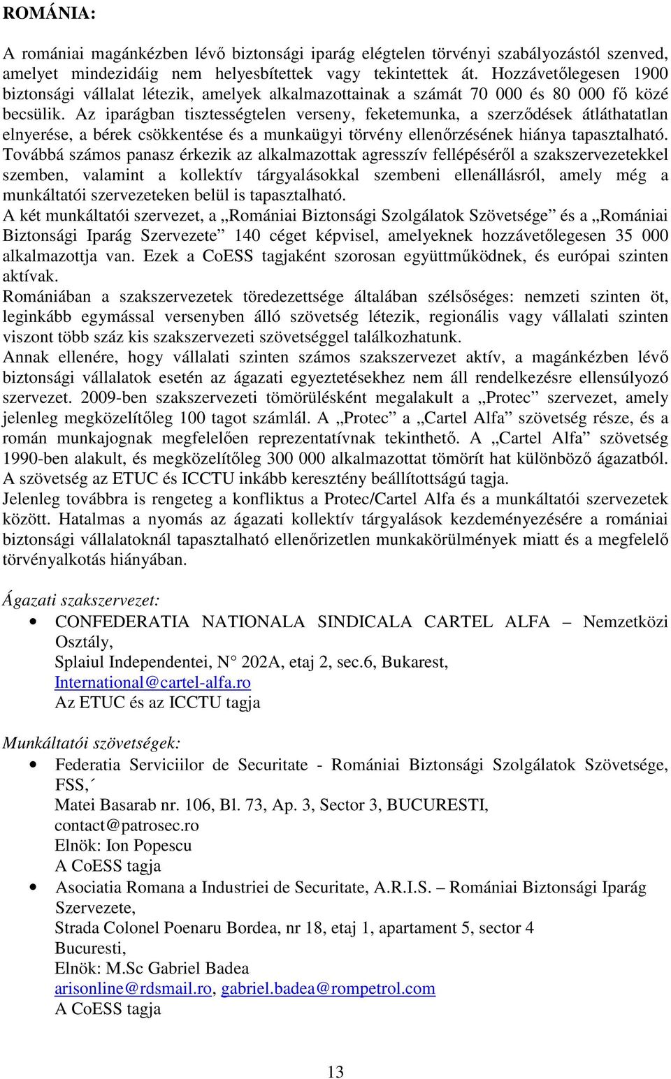 Az iparágban tisztességtelen verseny, feketemunka, a szerződések átláthatatlan elnyerése, a bérek csökkentése és a munkaügyi törvény ellenőrzésének hiánya tapasztalható.