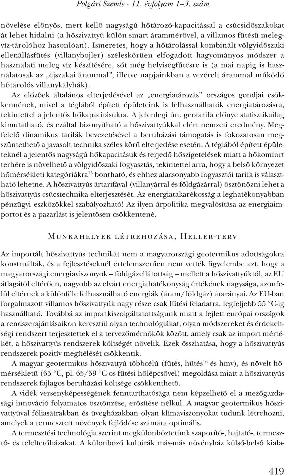 Ismeretes, hogy a hőtárolással kombinált völgyidőszaki ellenállásfűtés (villanybojler) széleskörűen elfogadott hagyományos módszer a használati meleg víz készítésére, sőt még helyiségfűtésre is (a