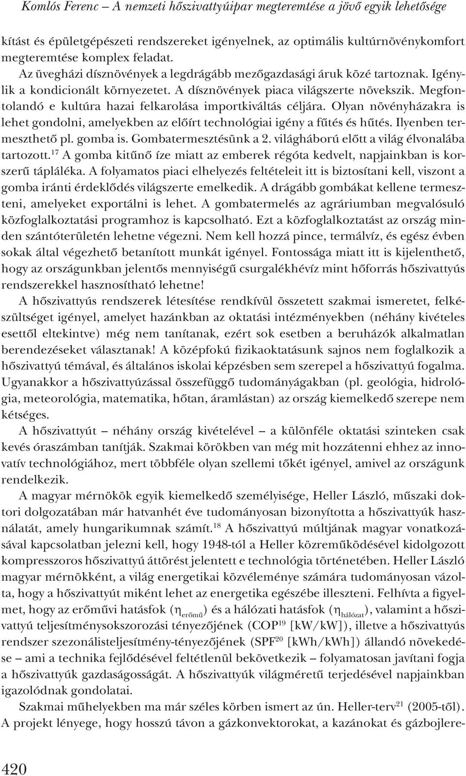 Megfontolandó e kultúra hazai fel karolása importkiváltás céljára. Olyan növényházakra is lehet gondolni, amelyekben az előírt tech nológiai igény a fűtés és hűtés. Ilyenben termeszthető pl. gomba is.