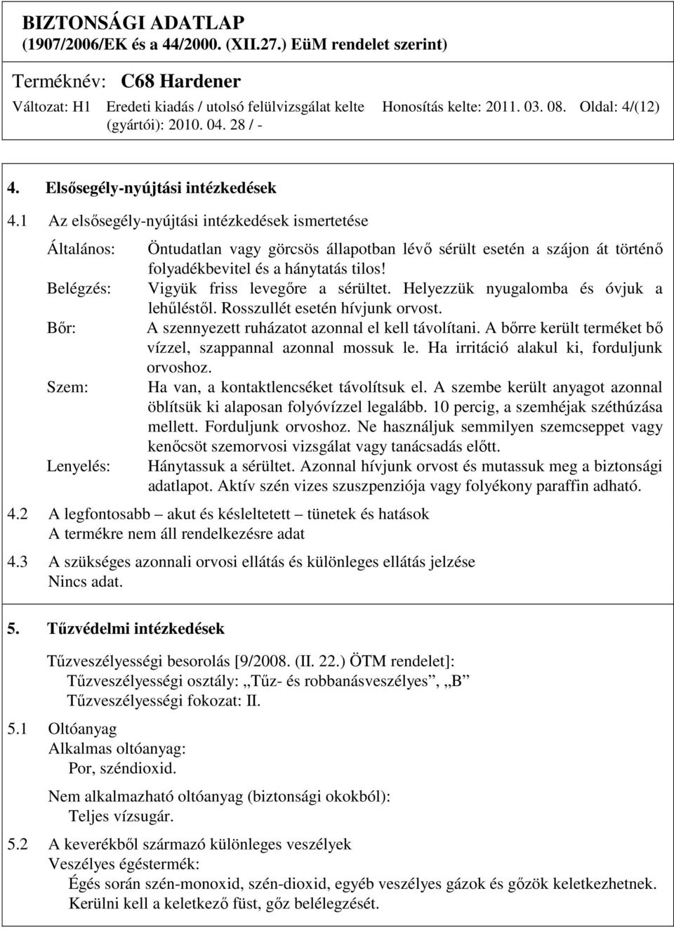 tilos! Vigyük friss levegıre a sérültet. Helyezzük nyugalomba és óvjuk a lehőléstıl. Rosszullét esetén hívjunk orvost. A szennyezett ruházatot azonnal el kell távolítani.