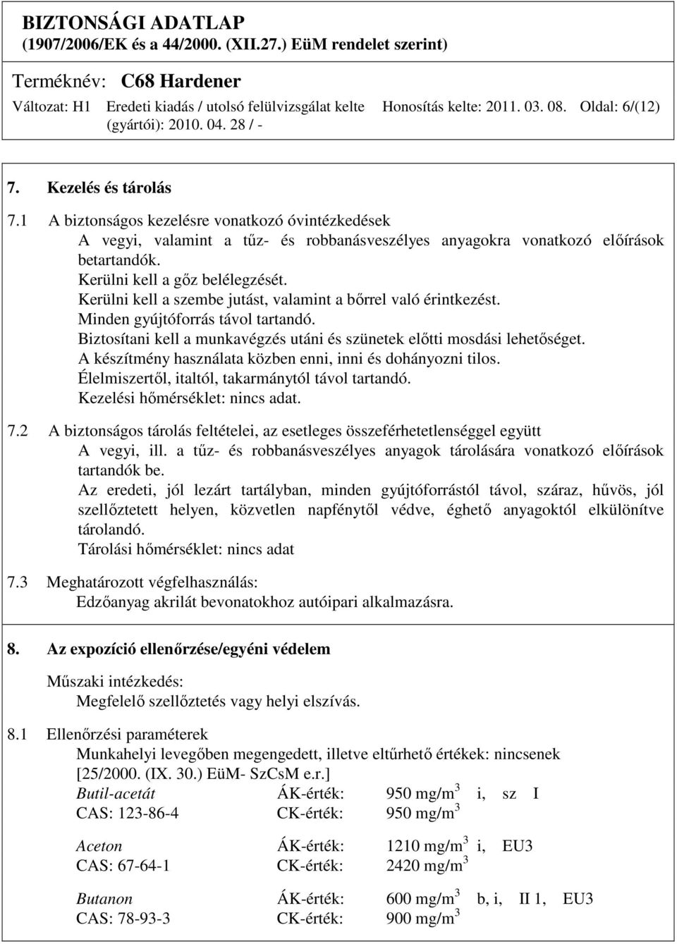 Kerülni kell a szembe jutást, valamint a bırrel való érintkezést. Minden gyújtóforrás távol tartandó. Biztosítani kell a munkavégzés utáni és szünetek elıtti mosdási lehetıséget.