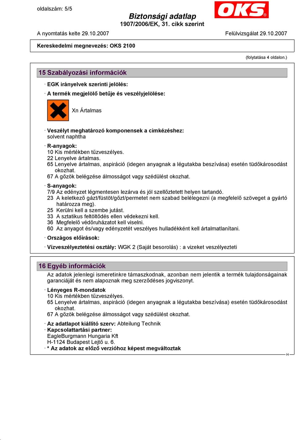 tűzveszélyes. 22 Lenyelve ártalmas. 65 Lenyelve ártalmas, aspiráció (idegen anyagnak a légutakba beszívása) esetén tüdőkárosodást okozhat. 67 A gőzök belégzése álmosságot vagy szédülést okozhat.