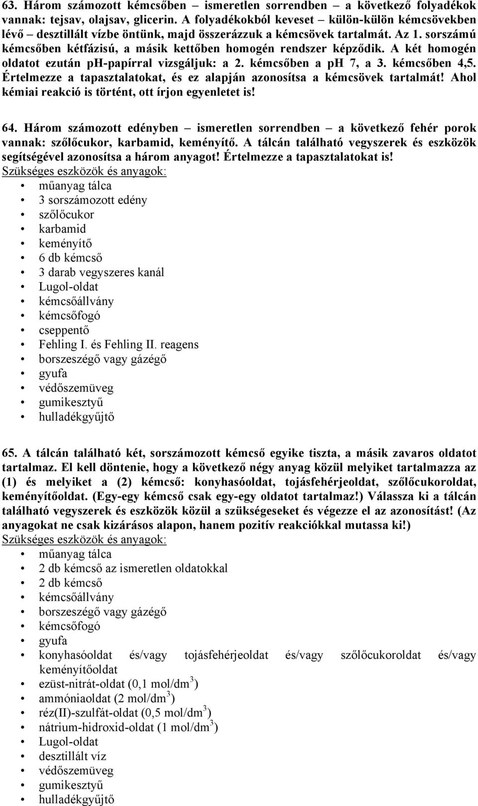 A két homogén oldatot ezután ph-papírral vizsgáljuk: a 2. kémcsőben a ph 7, a 3. kémcsőben 4,5. Értelmezze a tapasztalatokat, és ez alapján azonosítsa a kémcsövek tartalmát!