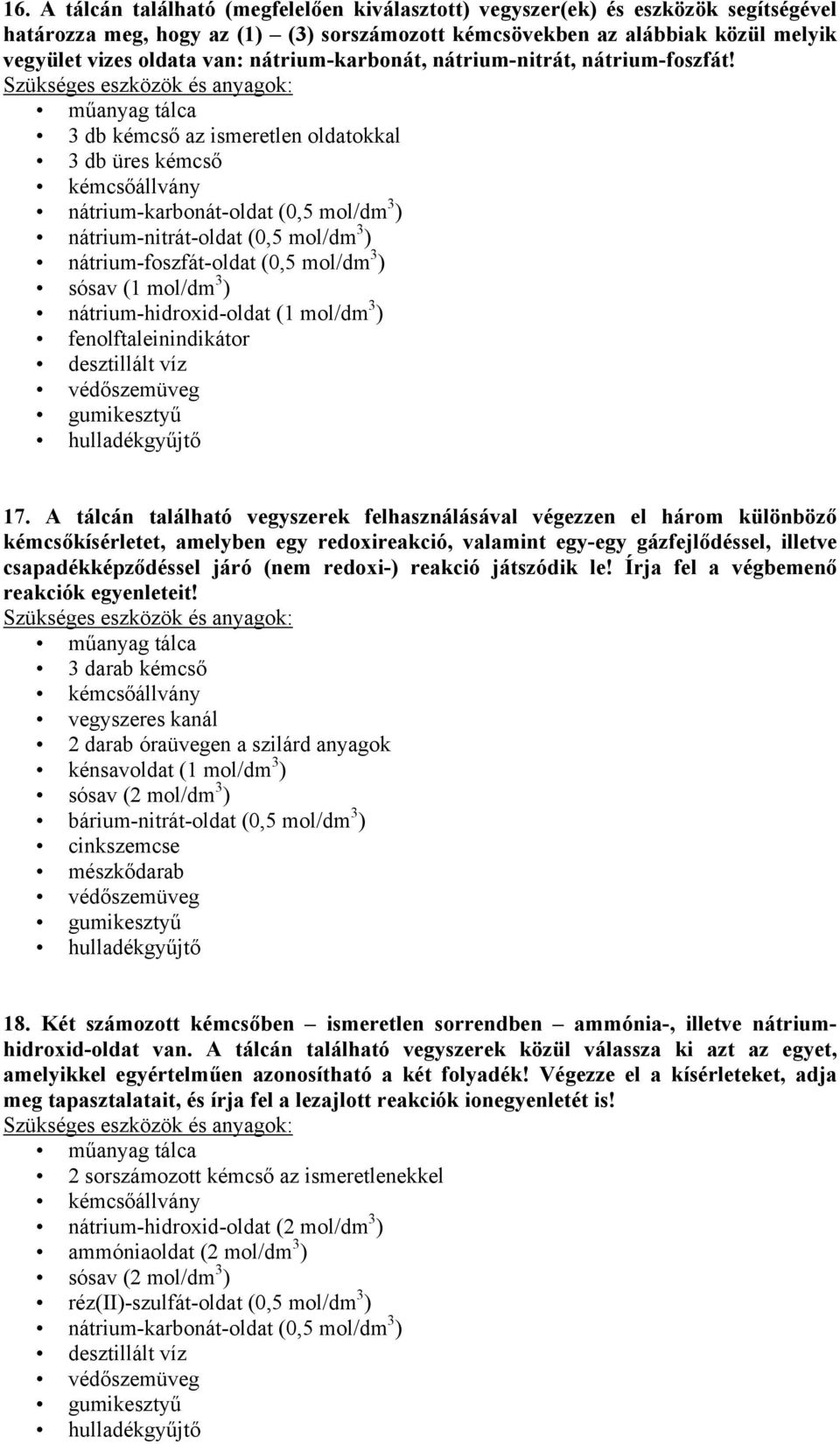 3 db kémcső az ismeretlen oldatokkal 3 db üres kémcső nátrium-karbonát-oldat (0,5 mol/dm 3 ) nátrium-nitrát-oldat (0,5 mol/dm 3 ) nátrium-foszfát-oldat (0,5 mol/dm 3 ) sósav (1 mol/dm 3 )