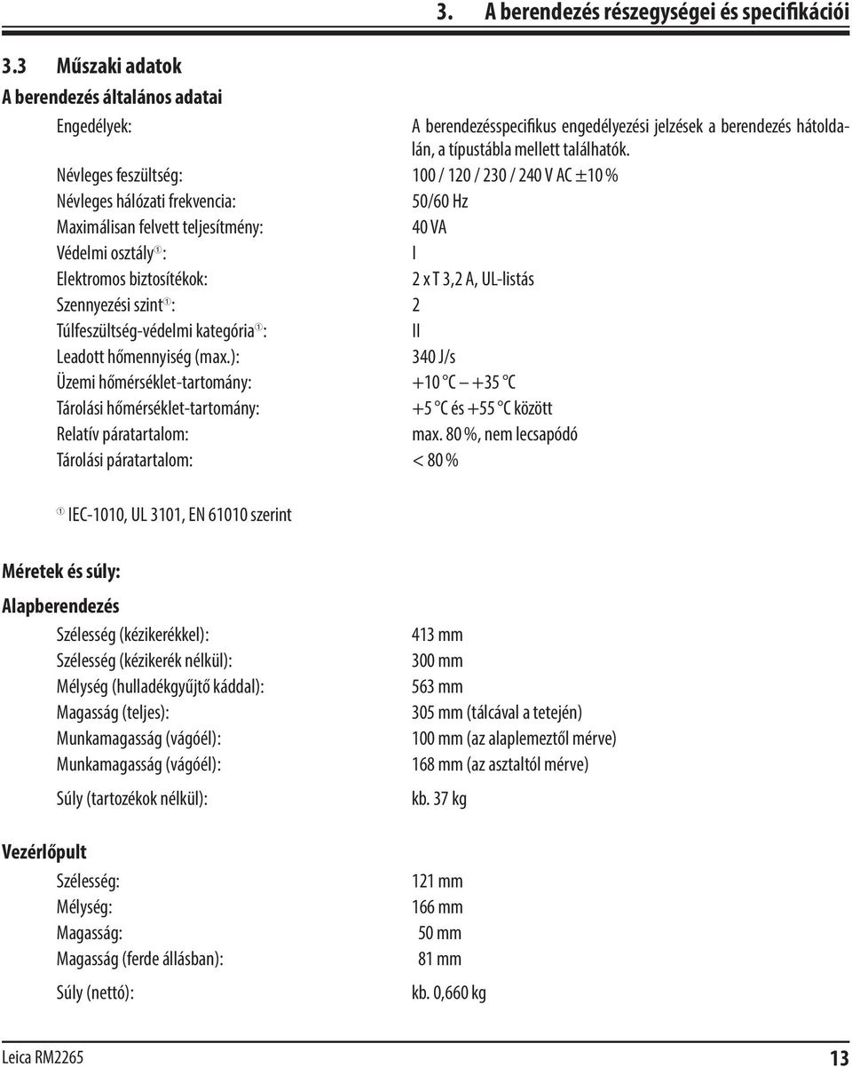 ): 340 J/s Üzemi hőmérséklet-tartomány: +10 C +35 C Tárolási hőmérséklet-tartomány: +5 C és +55 C között Relatív páratartalom: max.