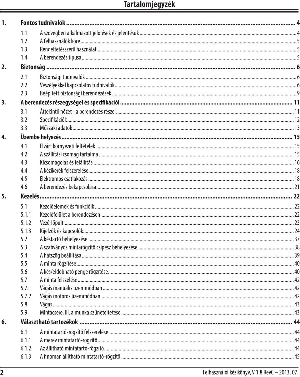 1 Áttekintő nézet - a berendezés részei... 11 3.2 Specifikációk... 12 3.3 Műszaki adatok... 13 4. Üzembe helyezés... 15 4.1 Elvárt környezeti feltételek... 15 4.2 A szállítási csomag tartalma... 15 4.3 Kicsomagolás és felállítás.