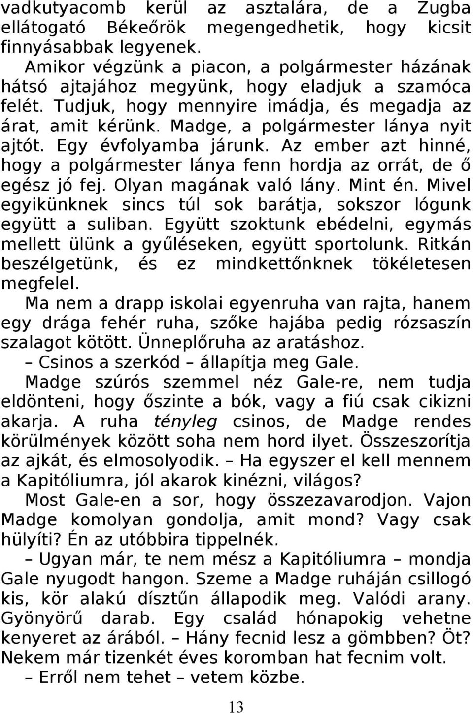 Madge, a polgármester lánya nyit ajtót. Egy évfolyamba járunk. Az ember azt hinné, hogy a polgármester lánya fenn hordja az orrát, de ő egész jó fej. Olyan magának való lány. Mint én.