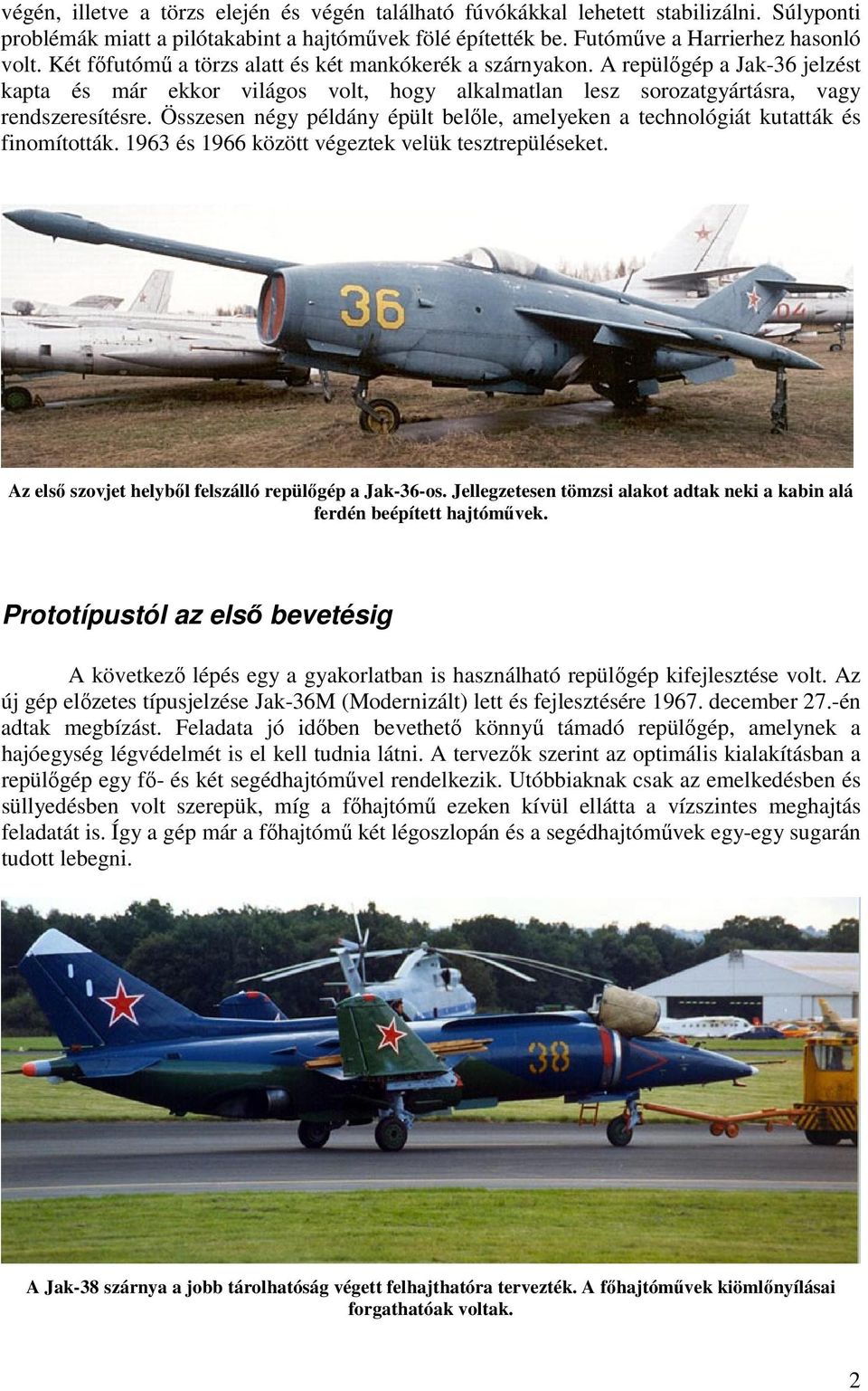 Összesen négy példány épült belőle, amelyeken a technológiát kutatták és finomították. 1963 és 1966 között végeztek velük tesztrepüléseket. Az első szovjet helyből felszálló repülőgép a Jak-36-os.