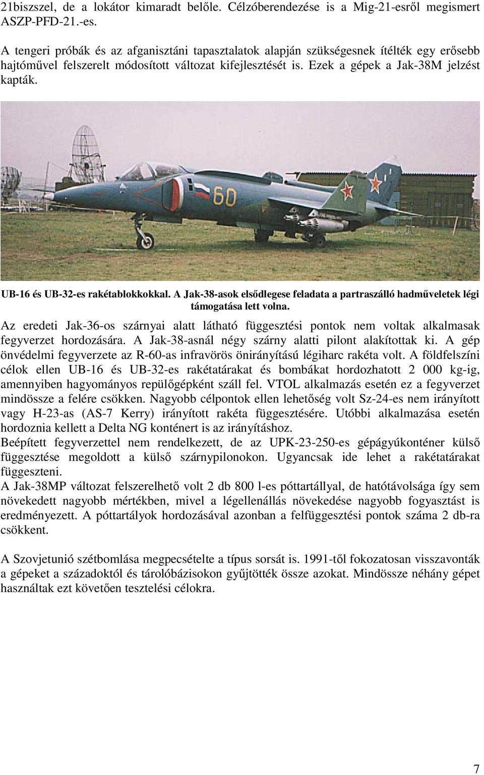 Ezek a gépek a Jak-38M jelzést kapták. UB-16 és UB-32-es rakétablokkokkal. A Jak-38-asok elsődlegese feladata a partraszálló hadműveletek légi támogatása lett volna.