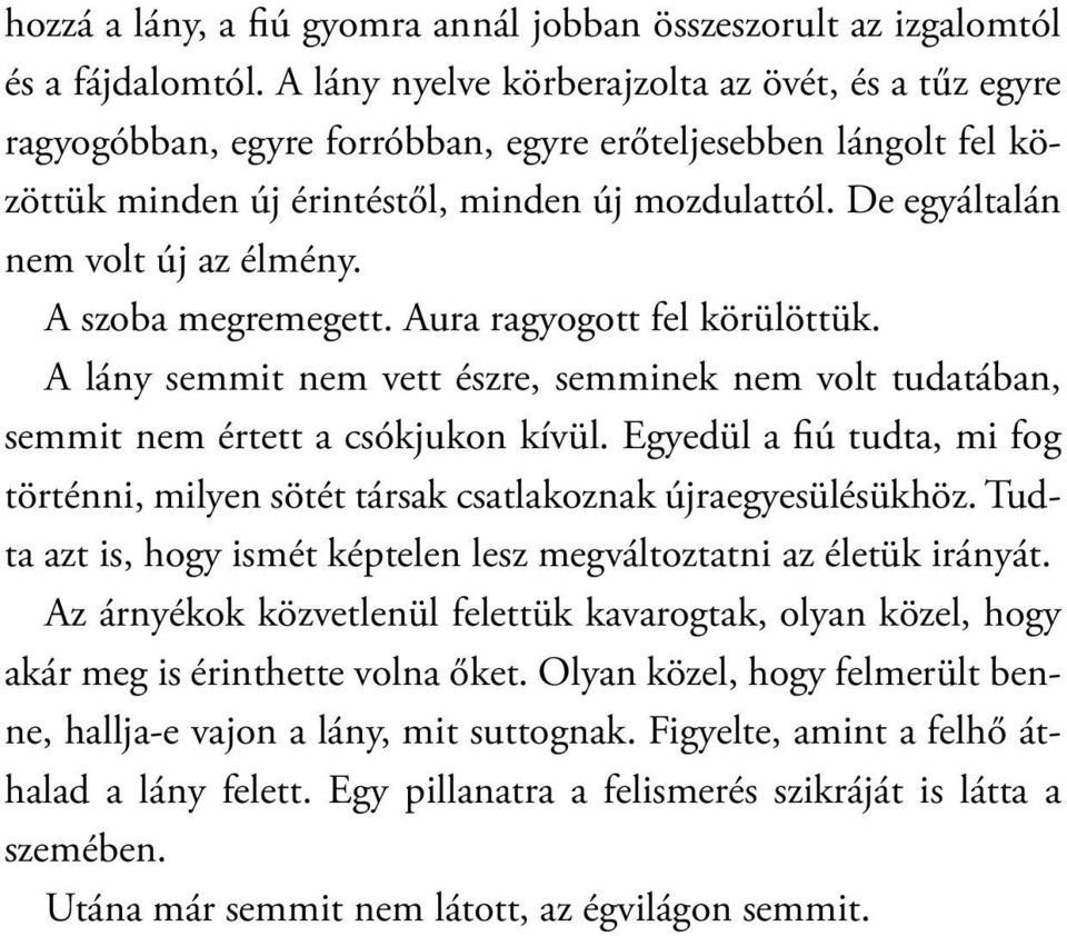 De egyáltalán nem volt új az élmény. A szoba megremegett. Aura ragyogott fel körülöttük. A lány semmit nem vett észre, semminek nem volt tudatában, semmit nem értett a csókjukon kívül.