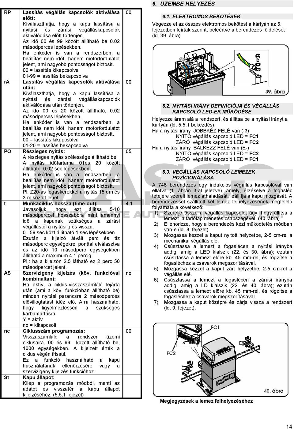 00 = lassítás kikapcsolva 01-99 = lassítás bekapcsolva Lassítás végállás kapcsolók aktiválása után: Kiválaszthatja, hogy a kapu lassítása a nyitási és zárási végálláskapcsolók aktiválódása után