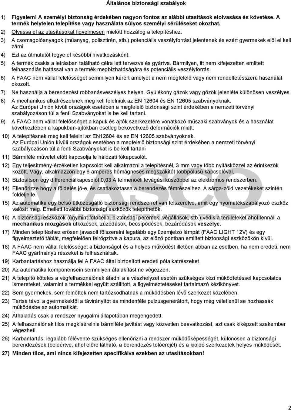 3) A csomagolóanyagok (műanyag, polisztirén, stb.) potenciális veszélyforrást jelentenek és ezért gyermekek elől el kell zárni. 4) Ezt az útmutatót tegye el későbbi hivatkozásként.