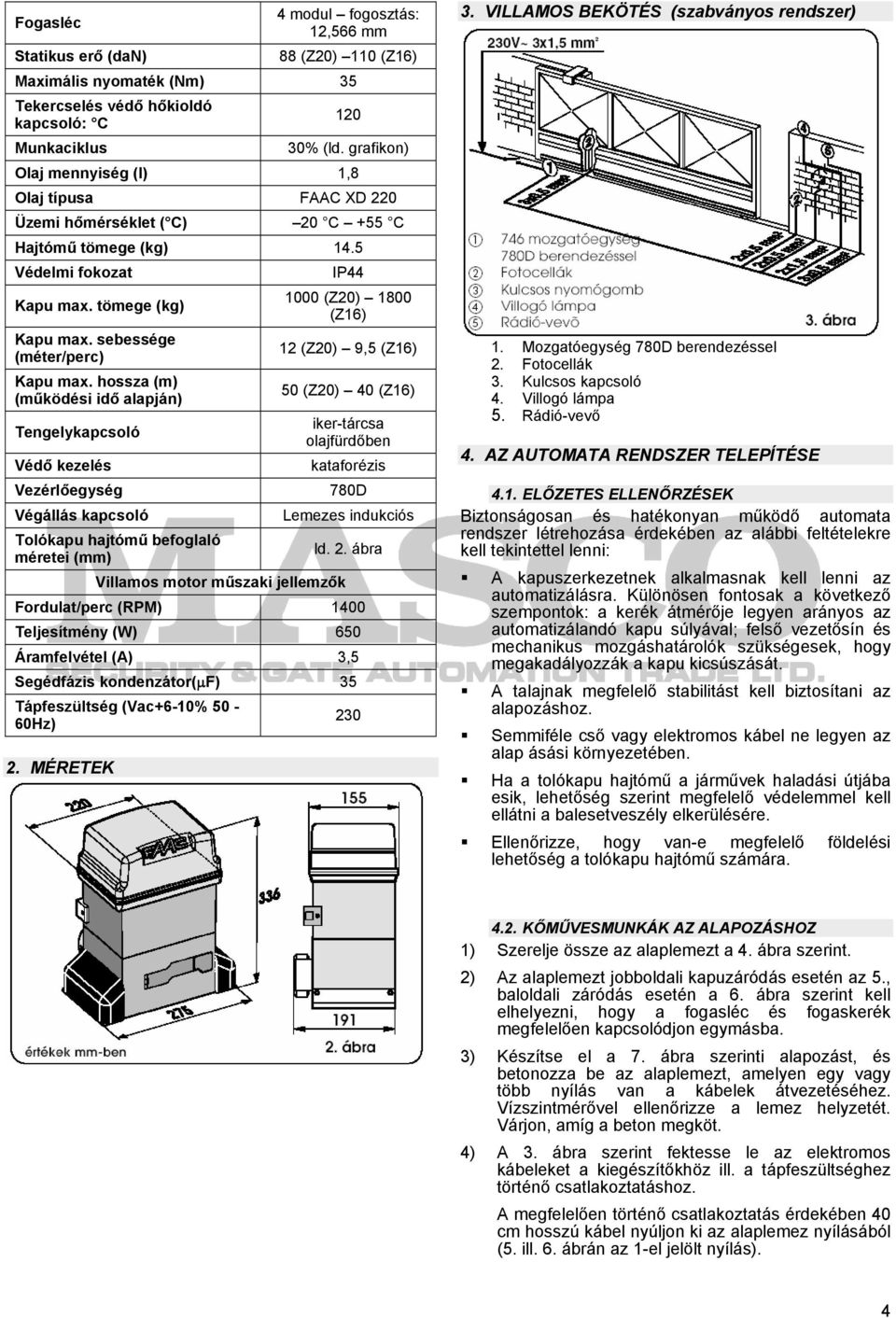 hossza (m) (működési idő alapján) Tengelykapcsoló Védő kezelés Vezérlőegység Végállás kapcsoló Tolókapu hajtómű befoglaló méretei (mm) Villamos motor műszaki jellemzők IP44 1000 (Z20) 1800 (Z16) 12