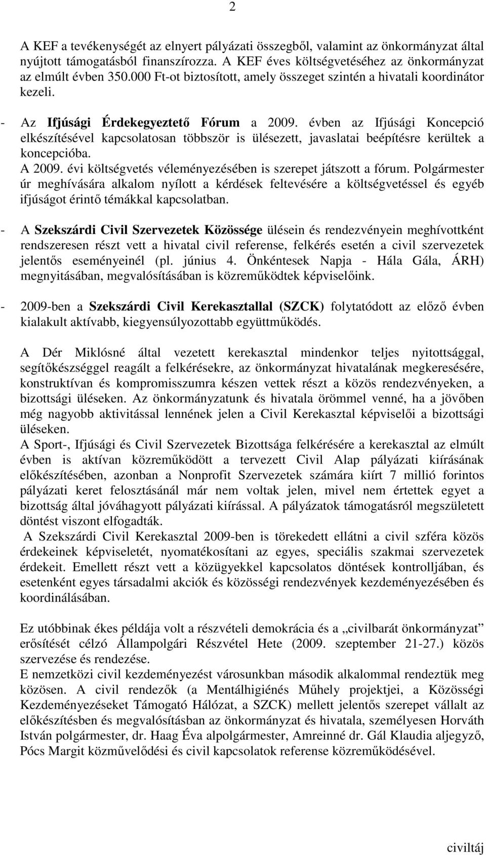 évben az Ifjúsági Koncepció elkészítésével kapcsolatosan többször is ülésezett, javaslatai beépítésre kerültek a koncepcióba. A 2009. évi költségvetés véleményezésében is szerepet játszott a fórum.