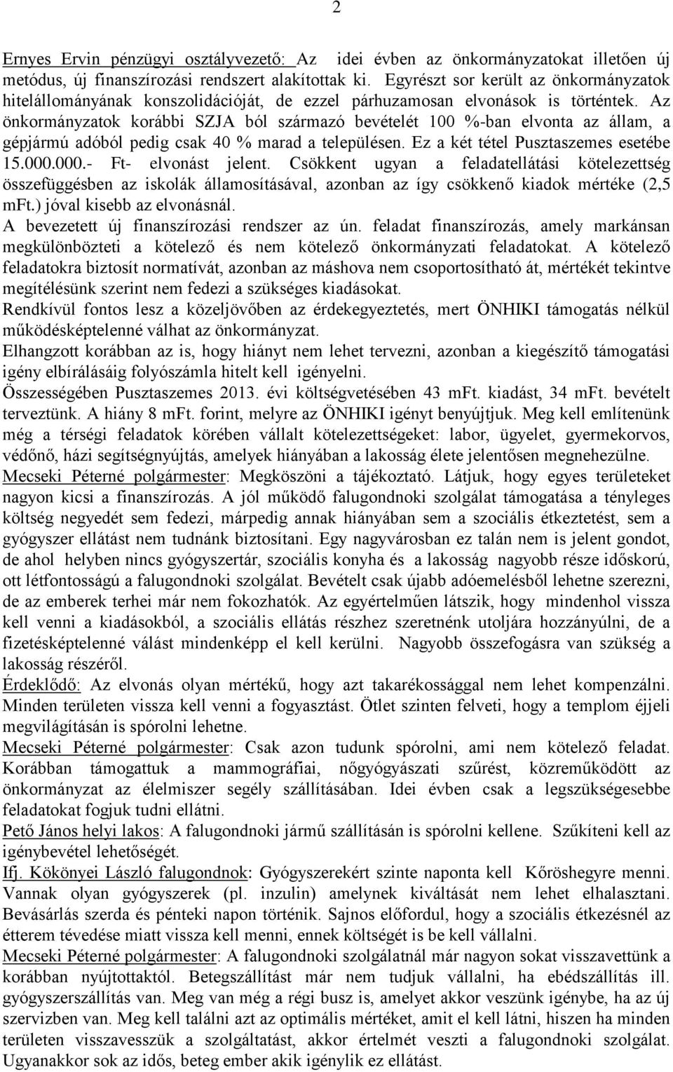 Az önkormányzatok korábbi SZJA ból származó bevételét 100 %-ban elvonta az állam, a gépjármú adóból pedig csak 40 % marad a településen. Ez a két tétel Pusztaszemes esetébe 15.000.