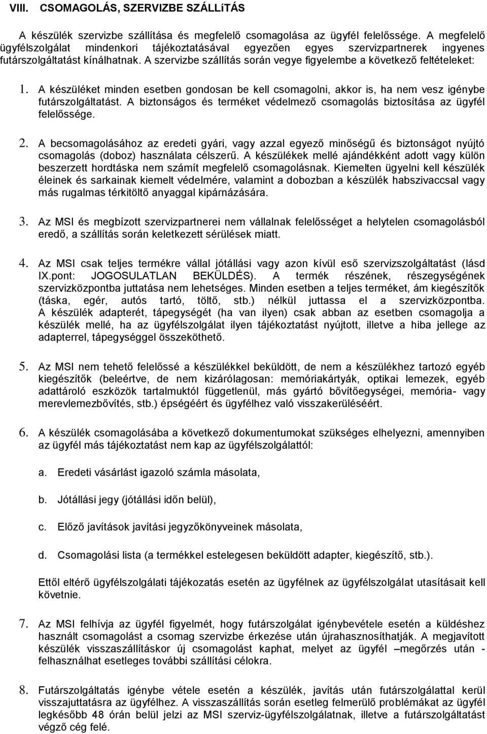 A szervizbe szállítás során vegye figyelembe a következő feltételeket: 1. A készüléket minden esetben gondosan be kell csomagolni, akkor is, ha nem vesz igénybe futárszolgáltatást.