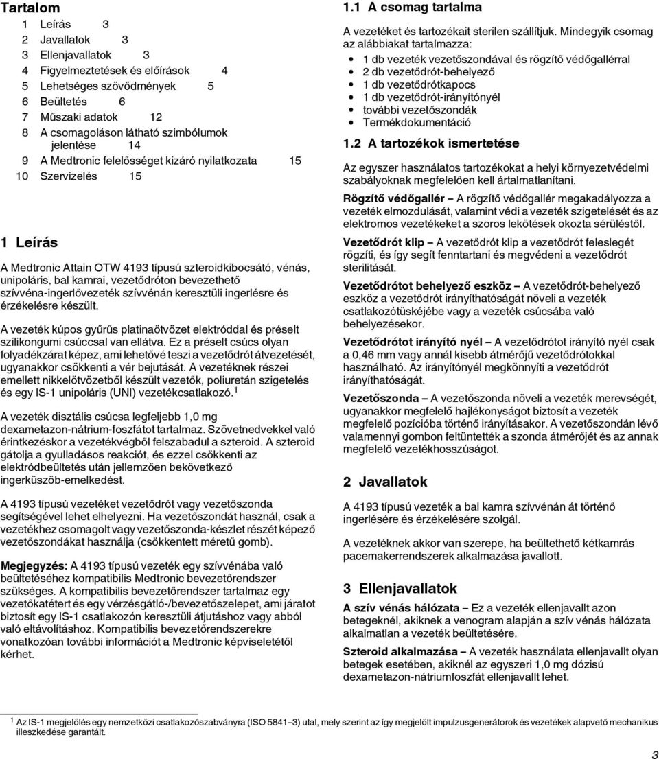 szívvéna-ingerlővezeték szívvénán keresztüli ingerlésre és érzékelésre készült. A vezeték kúpos gyűrűs platinaötvözet elektróddal és préselt szilikongumi csúccsal van ellátva.