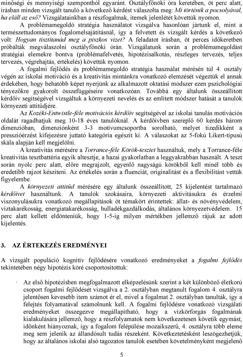 A problémamegoldó stratégia használatot vizsgálva hasonlóan jártunk el, mint a természettudományos fogalomelsajátításnál, így a felvetett és vizsgált kérdés a következő volt: Hogyan tisztítanád meg a