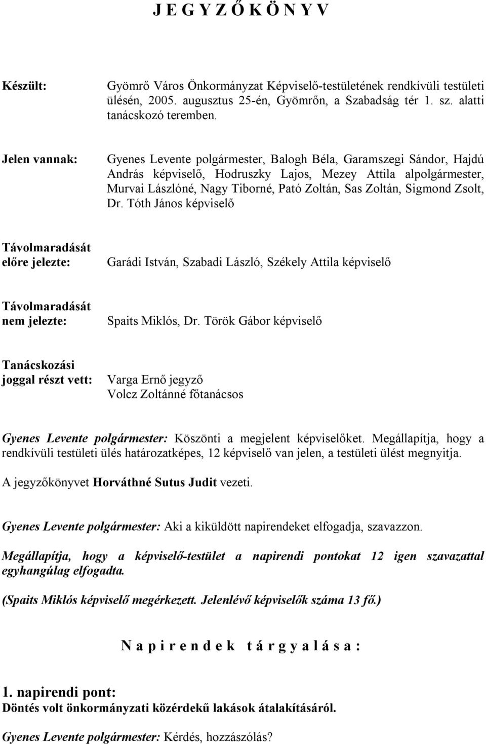 Zoltán, Sigmond Zsolt, Dr. Tóth János képviselő Távolmaradását előre jelezte: Garádi István, Szabadi László, Székely Attila képviselő Távolmaradását nem jelezte: Spaits Miklós, Dr.