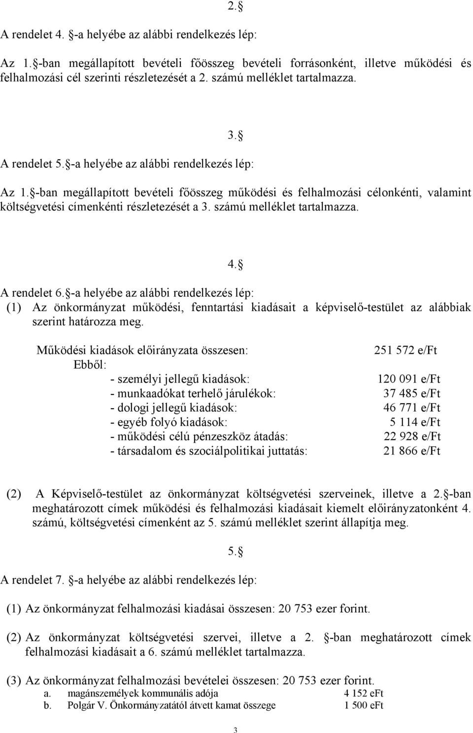 -ban megállapított bevételi főösszeg működési és felhalmozási célonkénti, valamint költségvetési címenkénti részletezését a 3. számú melléklet tartalmazza. 4. A rendelet 6.