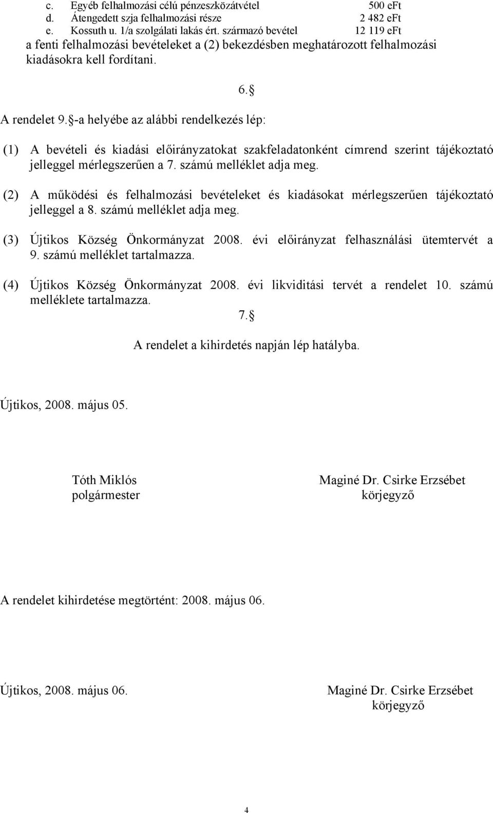 -a helyébe az alábbi rendelkezés lép: (1) A bevételi és kiadási előirányzatokat szakfeladatonként címrend szerint tájékoztató jelleggel mérlegszerűen a 7. számú melléklet adja meg.