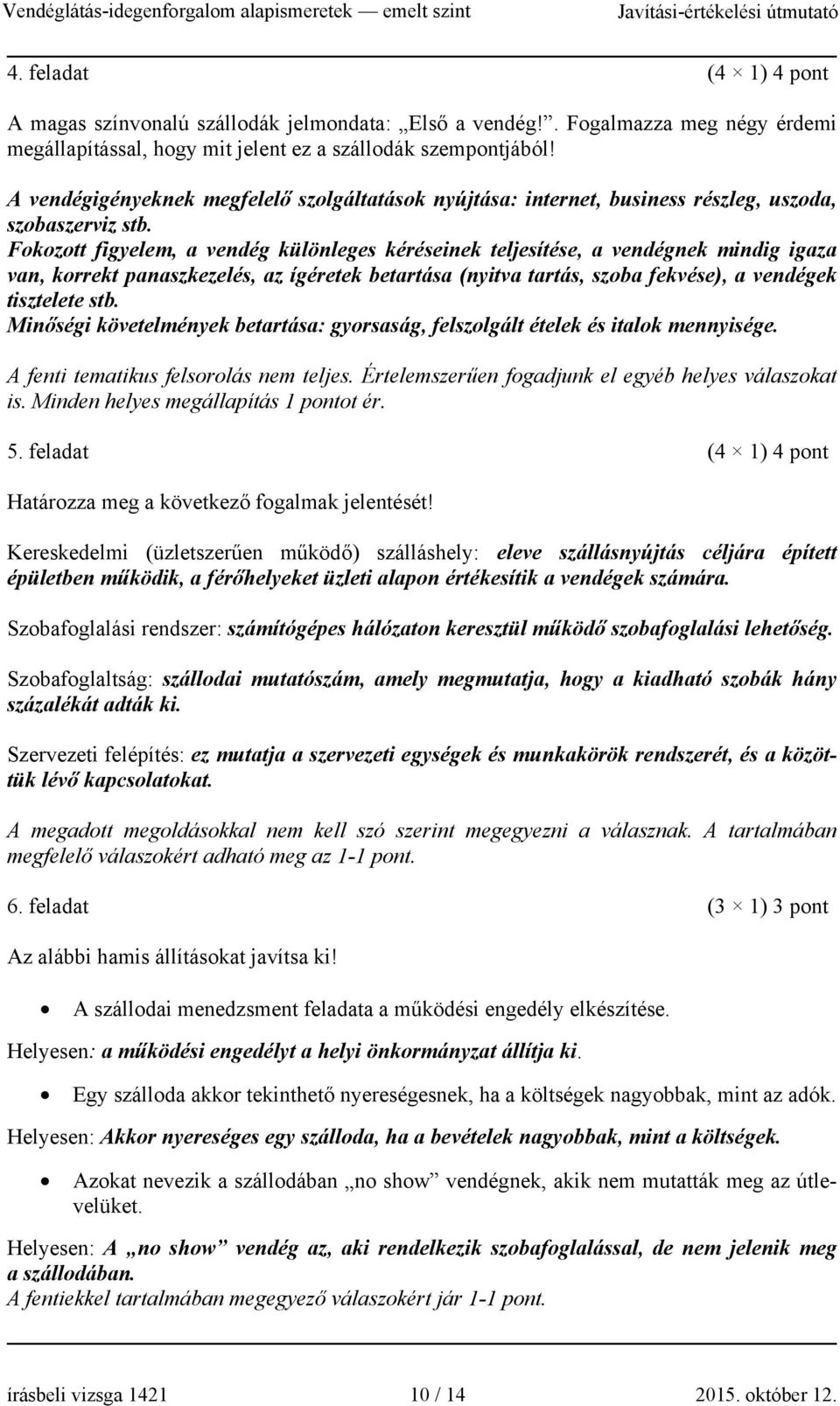 Fokozott figyelem, a vendég különleges kéréseinek teljesítése, a vendégnek mindig igaza van, korrekt panaszkezelés, az ígéretek betartása (nyitva tartás, szoba fekvése), a vendégek tisztelete stb.