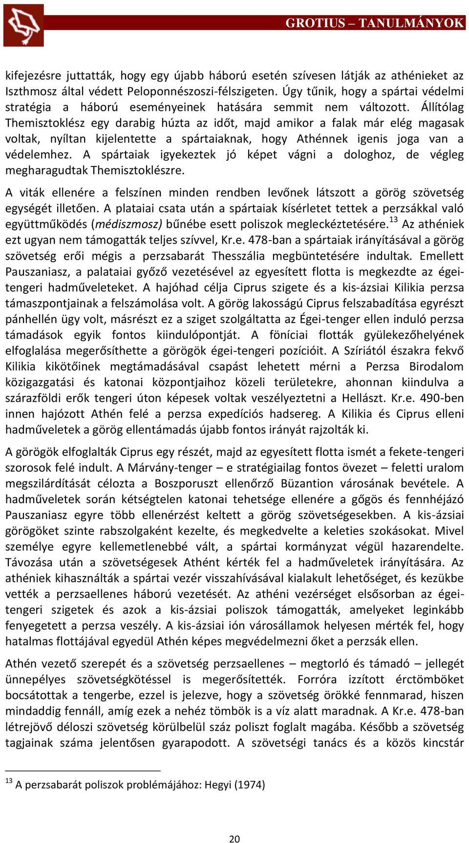 Állítólag Themisztoklész egy darabig húzta az időt, majd amikor a falak már elég magasak voltak, nyíltan kijelentette a spártaiaknak, hogy Athénnek igenis joga van a védelemhez.